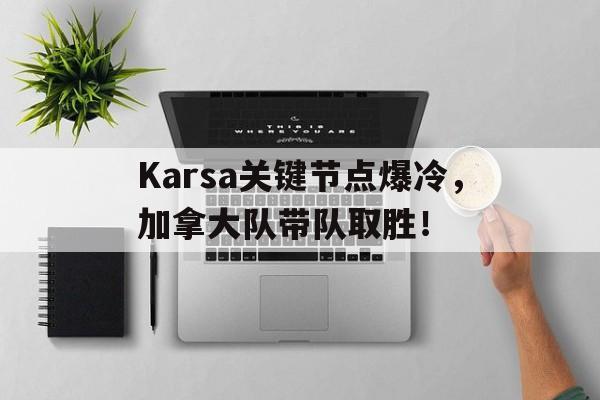壹号娱乐-包含Karsa关键节点爆冷，加拿大队带队取胜！的词条
