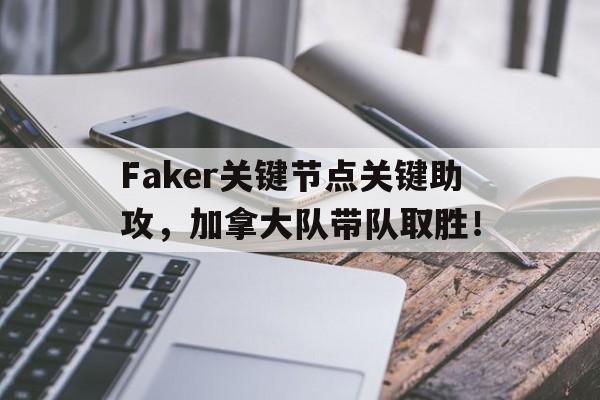 壹号娱乐-Faker关键节点关键助攻，加拿大队带队取胜！的简单介绍